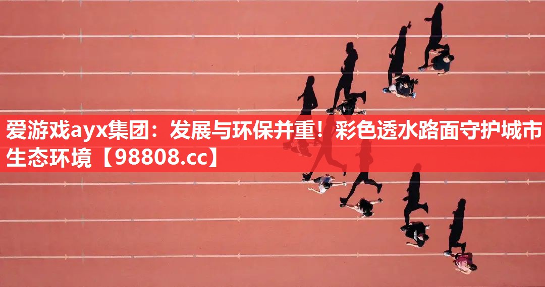 爱游戏ayx集团：发展与环保并重！彩色透水路面守护城市生态环境