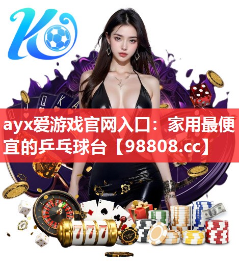 ayx爱游戏官网入口：家用最便宜的乒乓球台