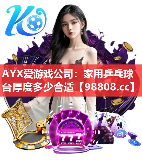 AYX爱游戏公司：家用乒乓球台厚度多少合适