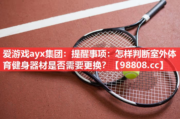 爱游戏ayx集团：提醒事项：怎样判断室外体育健身器材是否需要更换？