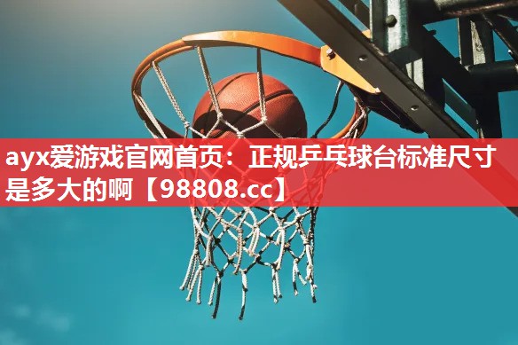 ayx爱游戏官网首页：正规乒乓球台标准尺寸是多大的啊