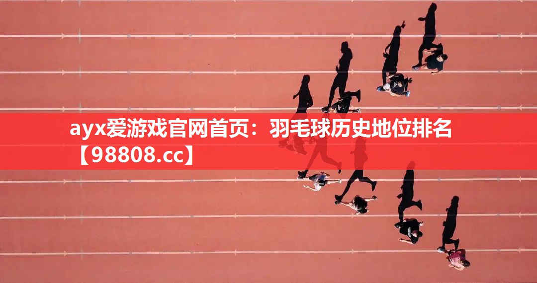 ayx爱游戏官网首页：羽毛球历史地位排名