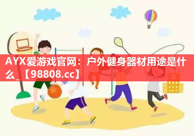 AYX爱游戏官网：户外健身器材用途是什么_