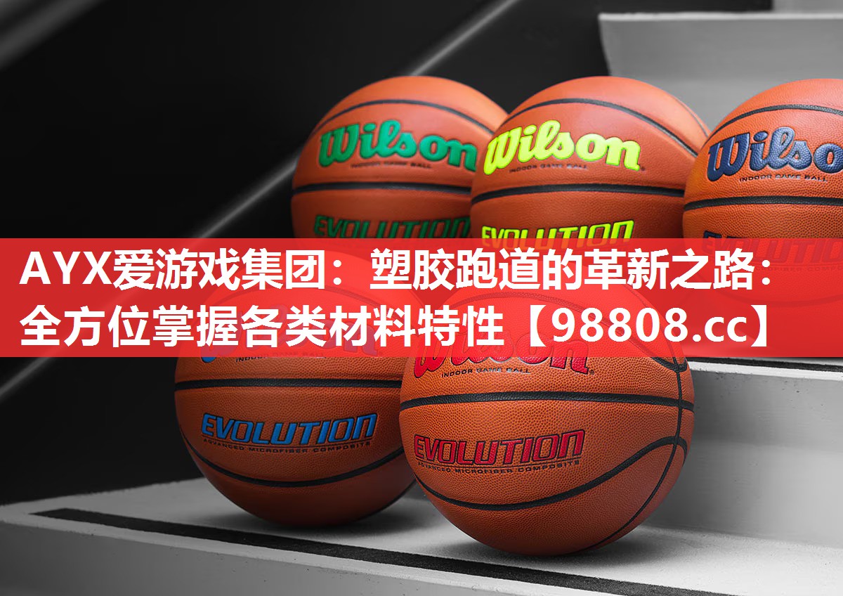 AYX爱游戏集团：塑胶跑道的革新之路：全方位掌握各类材料特性
