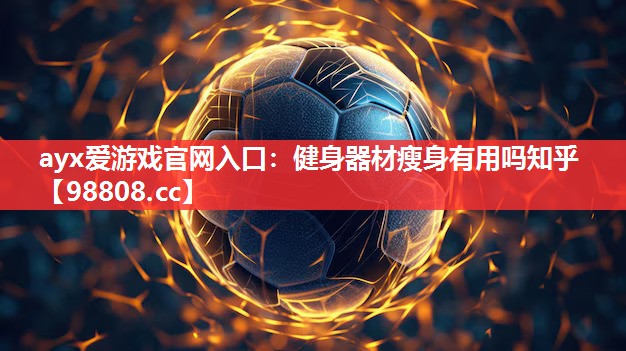 ayx爱游戏官网入口：健身器材瘦身有用吗知乎
