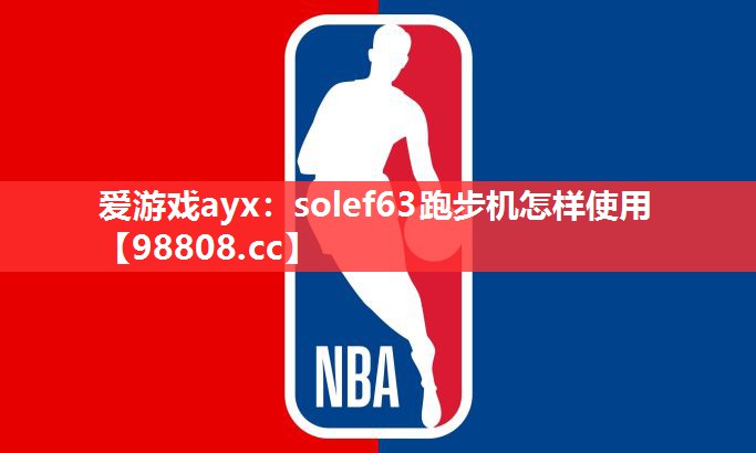 爱游戏ayx：solef63跑步机怎样使用