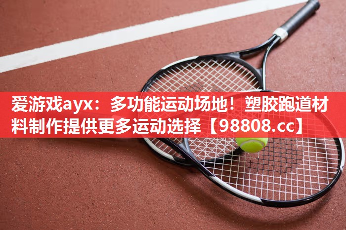 爱游戏ayx：多功能运动场地！塑胶跑道材料制作提供更多运动选择