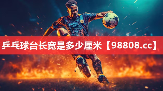 乒乓球台长宽是多少厘米 乒乓球台长宽是多少厘米