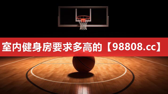 室内健身房要求多高的 室内健身房要求多高的