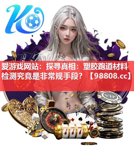 探寻真相:塑胶跑道材料检测究竟是非常规手段? 探寻真相:塑胶跑道材料检测究竟是非常规手段?