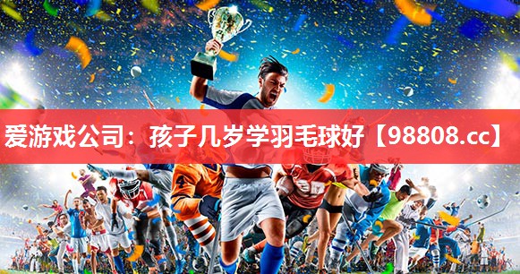 孩子几岁学羽毛球好 孩子几岁学羽毛球好