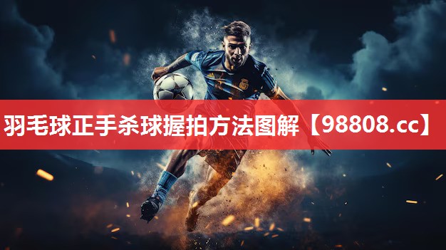 羽毛球正手杀球握拍方法图解 羽毛球正手杀球握拍方法图解