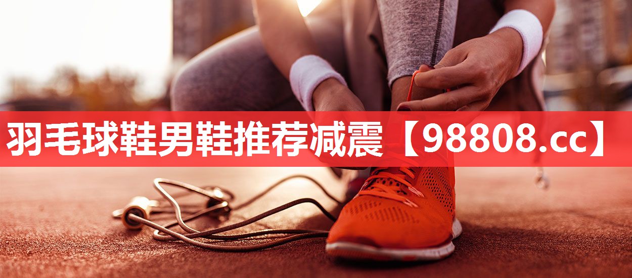 羽毛球鞋男鞋推荐减震 羽毛球鞋男鞋推荐减震