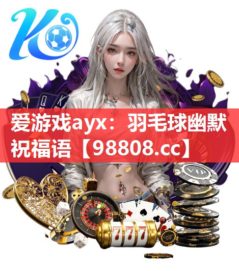 羽毛球幽默祝福语 羽毛球幽默祝福语