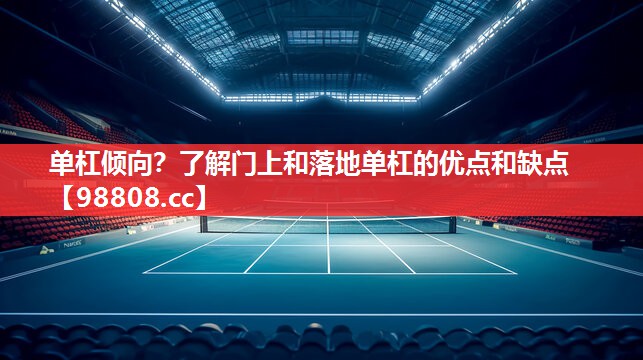 单杠倾向？了解门上和落地单杠的优点和缺点
